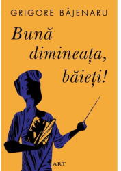 Buna Dimineata, Baieti! , Grigore Bajenaru - Editura Art (ISBN: 9786067109276)
