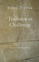 Tradition as Challenge - Essays and Speeches - Josef Pieper, Dan Farrelly (ISBN: 9781587318832)