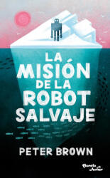 La Misión de la Robot Salvaje / The Wild Robot Protects - Peter Brown (ISBN: 9786073920018)