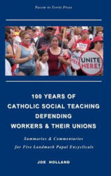 100 Years of Catholic Social Teaching Defending Workers & their Unions: Summaries & Commentaries for Five Landmark Papal Encyclicals - Joe Holland (ISBN: 9781477467404)