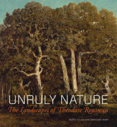 Unruly Nature - The Landscapes of Theofire Rousseau - Scott Allan, Edouard Kopp (ISBN: 9781606064771)