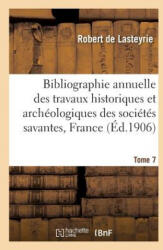 Bibliographie Annuelle Des Travaux Historiques Et Archeologiques Tome 7 - De Lasteyrie-R (ISBN: 9782013623667)