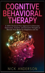 Cognitive Behavioral Therapy: A 100% Chemical-Free Approach to Overcome Depression, Anxiety, and Intrusive Thoughts & Retrain Your Brain for Happine - Nick Anderson (ISBN: 9781698650302)