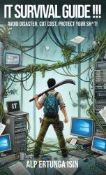 IT Survival Guide ! ! ! : Avoid Disaster, Cut Cost, Protect Your Sh*t! (ISBN: 9781069124609)