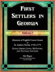 First Settlers in Georgia, Volume 7, Abstracts of English Crown Grants in St. Andrew Parish, 1755-1775. Evans, Liberty, Long, McIntosh, and Tattnall C (ISBN: 9780788427916)