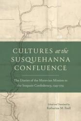 Cultures at the Susquehanna Confluence: The Diaries of the Moravian Mission to the Iroquois Confederacy, 1745-1755 (ISBN: 9780271096971)