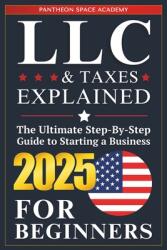 LLC amp; Taxes Explained for Beginners: The Ultimate Step-By-Step Guide to Starting a Business, Filing Taxes Correctly, Maximizing Deductions amp; S (ISBN: 9798991511155)