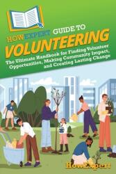 HowExpert Guide to Volunteering: The Ultimate Handbook for Finding Volunteer Opportunities, Making Community Impact, and Creating Lasting Change (ISBN: 9798895731505)