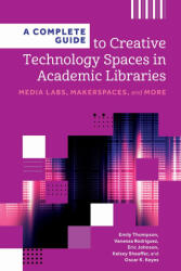 A Complete Guide to Creative Technology Spaces in Academic Libraries - Eric Johnson, Kelsey Sheaffer, Oscar K. Keyes, Vanessa Rodriguez (ISBN: 9798892553117)