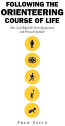 Following the Orienteering Course of Life: How God Helped Me Form My Spiritual and Personal Character (ISBN: 9798891300088)