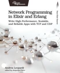 Network Programming in Elixir and ERLANG: Write High-Performance, Scalable, and Reliable Apps with TCP and Udp (ISBN: 9798888651056)