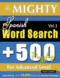 THE MIGHTY SPANISH WORD SEARCH - 500 PUZZLES FOR ADVANCED LEVEL - DELTA CLASSICS - GIANT EDITION - FIND 10, 000 WORDS, THE ULTIMATE CHALLENGE! | DELTA CLASSICS (ISBN: 9798349049064)