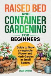 Raised Bed and Container Gardening for Beginners: Guide to Grow Vegetable, Flower and Herb Garden in Small Spaces (ISBN: 9798348482107)