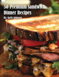 50 Premium Sandwich Dinner Recipes - Kelly Johnson (ISBN: 9798348524005)