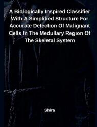 A Biologically Inspired Classifier With A Simplified Structure For Accurate Detection Of Malignant Cells In The Medullary Region Of The Skeletal Syste (ISBN: 9798230694380)