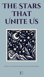 The Stars That Unite Us: Bilingual Spanish-English Stories for Beginners (ISBN: 9798230145493)