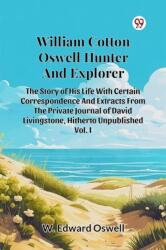 William Cotton Oswell Hunter And Explorer The Story Of His Life With Certain Correspondence And Extracts From The Private Journal Of David Livingstone, Hitherto Unpublished Vol. I (ISBN: 9789369427703)