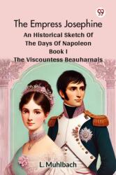 The Empress Josephine An Historical Sketch Of The Days Of Napoleon Book I The Viscountess Beauharnais (ISBN: 9789369427284)