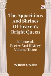The Apparitions And Shrines Of Heaven's Bright Queen In Legend, Poetry And History Volume Three (ISBN: 9789369423705)