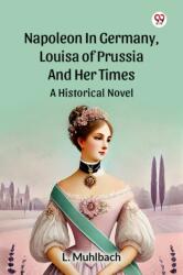 Napoleon In Germany, Louisa Of Prussia And Her Times A Historical Novel (ISBN: 9789369421671)