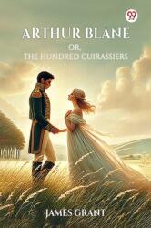 Arthur Blane Or, The Hundred Cuirassiers (ISBN: 9789369079155)