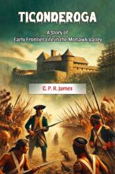 Ticonderoga A Story of Early Frontier Life in the Mohawk Valley (ISBN: 9789369078325)
