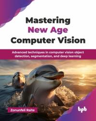 Mastering New Age Computer Vision: Advanced techniques in computer vision object detection, segmentation, and deep learning (ISBN: 9789365898408)
