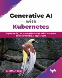 Generative AI with Kubernetes: Implementing secure and observable AI infrastructure to deliver reliable AI applications (ISBN: 9789365898323)