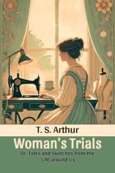 Woman's Trials Or, Tales and Sketches from the Life around Us (ISBN: 9789369076697)