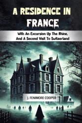 A Residence in France With An Excursion Up The Rhine, And A Second Visit To Switzerland (ISBN: 9789369072033)
