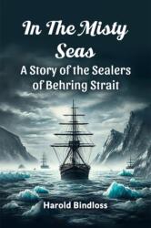 In the Misty Seas a Story of the Sealers of Behring Strait (ISBN: 9789365786873)
