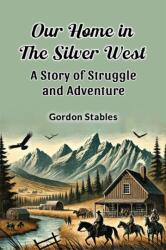 Our Home in the Silver West a Story of Struggle and Adventure (ISBN: 9789365782325)