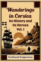 Wanderings in CorsicaIts History and Its Heroes Vol. I (ISBN: 9789368095866)