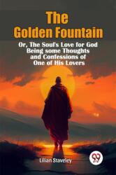 The Golden Fountain Or, The Soul's Love for God Being some Thoughts and Confessions of One of His Lovers (ISBN: 9789367147382)