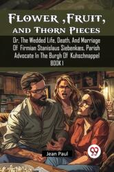 Flower, Fruit, and Thorn Pieces Or, The Wedded Life, Death, And Marriage Of Firmian Stanislaus Siebenkaes, Parish Advocate In The Burgh Of Kuhschnappel Book I (ISBN: 9789367147320)