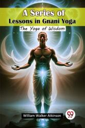 A Series of Lessons in Gnani YogaThe Yoga of Wisdom (ISBN: 9789367147139)