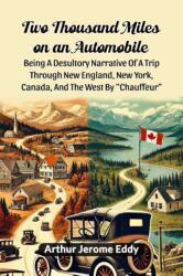 Two Thousand Miles On An Automobile Being A Desultory Narrative Of A Trip Through New England, New York, Canada, And The West By "Chauffeur (ISBN: 9789368092575)