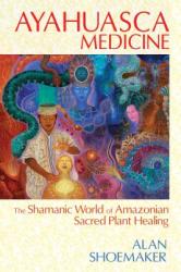 Ayahuasca Medicine - Alan Shoemaker (2014)