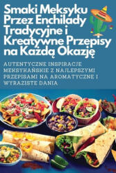 Smaki Meksyku Przez Enchilady Tradycyjne i Kreatywne Przepisy na Każ dą Okazję | Mateusz Kowalczyk (ISBN: 9781836876083)