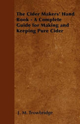 Cider Makers' Hand Book - A Complete Guide for Making and Keeping Pure Cider - J. M. Trowbridge (2011)
