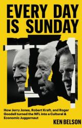 Every Day Is Sunday: How Jerry Jones, Robert Kraft, and Roger Goodell Turned the NFL Into a Cultural amp; Economic Juggernaut (ISBN: 9781538772553)