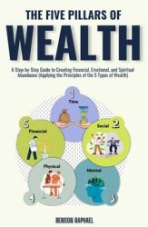 The Five Pillars of Wealth: A Step-by-Step Guide to Creating Financial, Emotional, and Spiritual Abundance (Applying the Principles of the 5 Types of (ISBN: 9781326605445)
