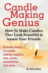 Candle Making Genius - How to Make Candles That Look Beautiful & Amaze Your Friends - Beth Shaw (2014)