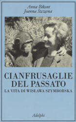 Cianfrusaglie del passato. La vita di Wislawa Szymborska - Anna Bikont, Joanna Szczesna, A. Cecchelli (ISBN: 9788845929557)