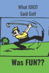 What Idiot Said Golf: Was Fun - Hidden Valley Press (ISBN: 9781096993612)