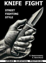 Knife fight. Street fighting style. Urban survival protocol. - Oleg Nashchubskiy (2025)
