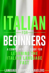 Italian for Beginners: A Comprehensive Guide for Learning the Italian Language Fast - Language Equipped Travelers (2020)