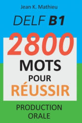 DELF B1 - Production Orale - 2800 mots pour réussir - Jean K. Mathieu (2020)