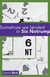 Somehow We Landed in Six Notrump. . . . - David Bird (ISBN: 9781897106433)