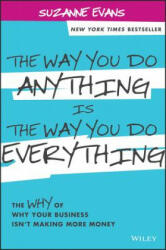 Way You Do Anything is the Way You Do Everything - The Why of Why Your Business Isn't Making More Money - Suzanne Evans (2014)